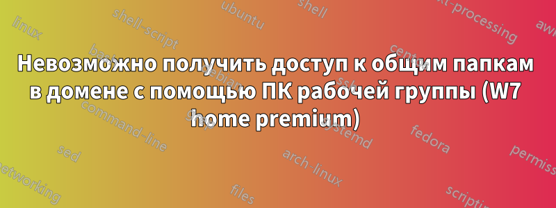 Невозможно получить доступ к общим папкам в домене с помощью ПК рабочей группы (W7 home premium)