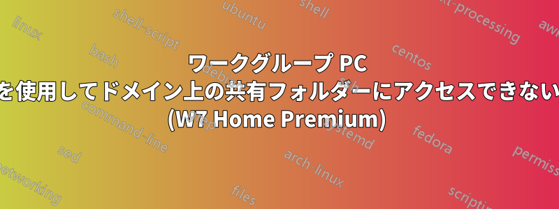 ワークグループ PC を使用してドメイン上の共有フォルダーにアクセスできない (W7 Home Premium)