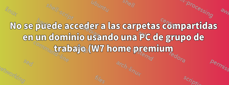 No se puede acceder a las carpetas compartidas en un dominio usando una PC de grupo de trabajo (W7 home premium)