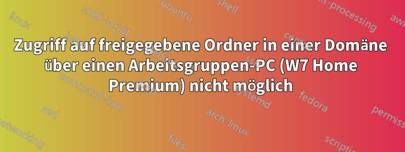 Zugriff auf freigegebene Ordner in einer Domäne über einen Arbeitsgruppen-PC (W7 Home Premium) nicht möglich