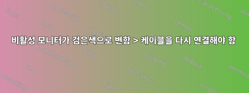 비활성 모니터가 검은색으로 변함 > 케이블을 다시 연결해야 함