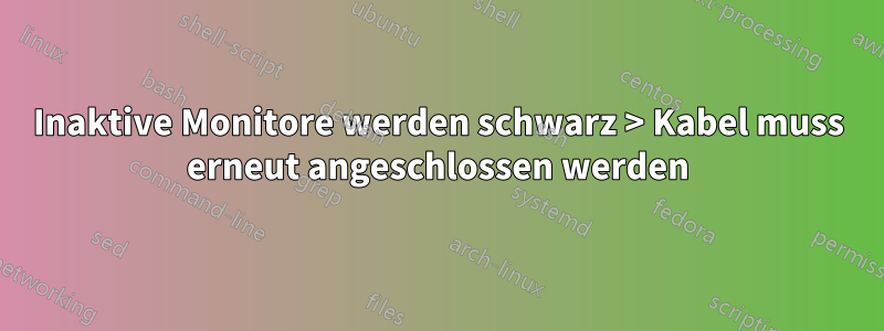 Inaktive Monitore werden schwarz > Kabel muss erneut angeschlossen werden