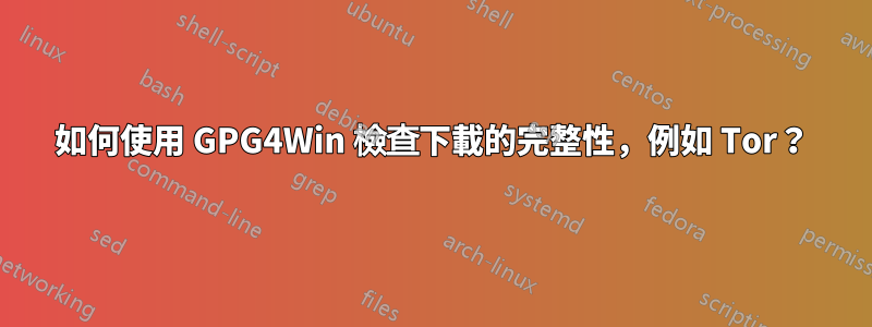 如何使用 GPG4Win 檢查下載的完整性，例如 Tor？