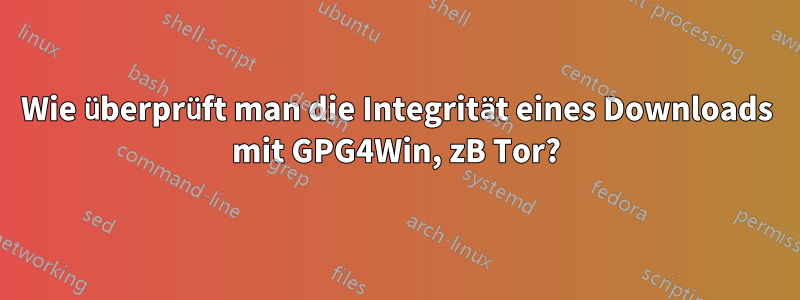Wie überprüft man die Integrität eines Downloads mit GPG4Win, zB Tor?