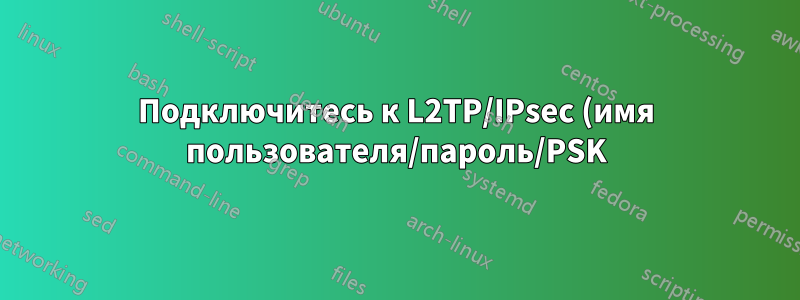 Подключитесь к L2TP/IPsec (имя пользователя/пароль/PSK) в cmd.exe