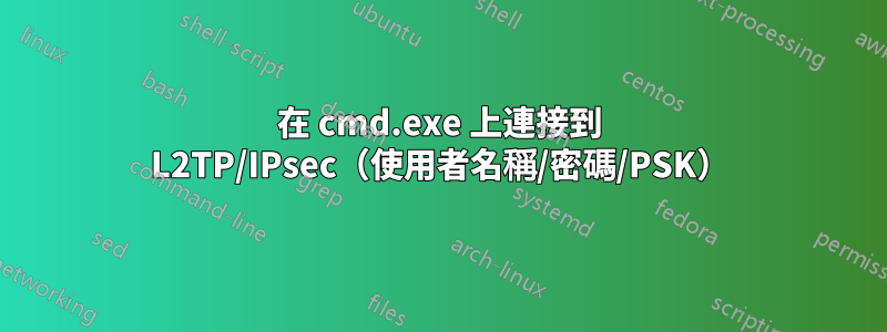 在 cmd.exe 上連接到 L2TP/IPsec（使用者名稱/密碼/PSK）