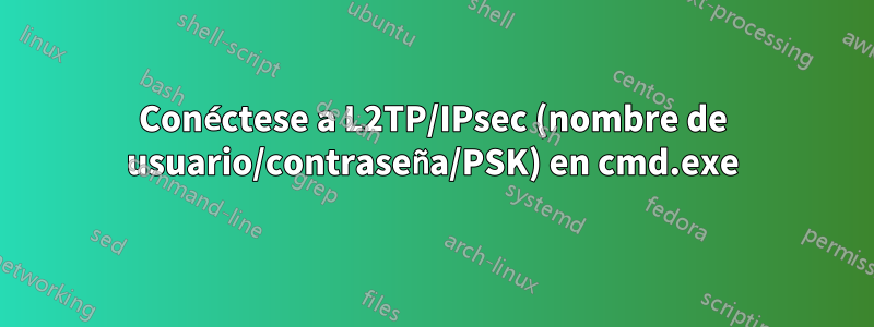 Conéctese a L2TP/IPsec (nombre de usuario/contraseña/PSK) en cmd.exe