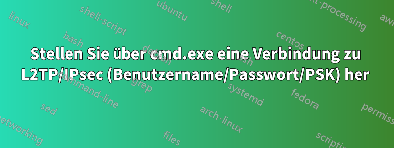Stellen Sie über cmd.exe eine Verbindung zu L2TP/IPsec (Benutzername/Passwort/PSK) her