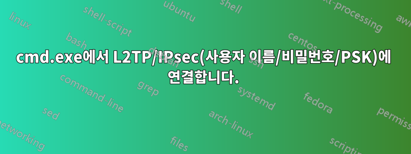 cmd.exe에서 L2TP/IPsec(사용자 이름/비밀번호/PSK)에 연결합니다.