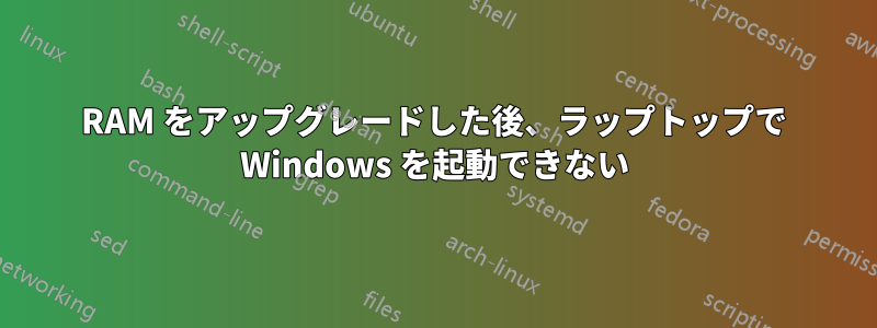 RAM をアップグレードした後、ラップトップで Windows を起動できない