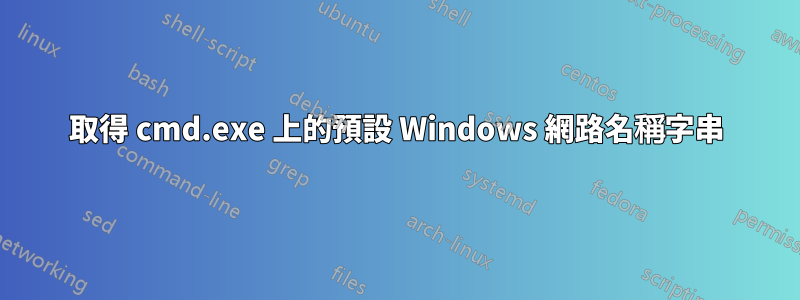 取得 cmd.exe 上的預設 Windows 網路名稱字串
