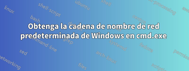 Obtenga la cadena de nombre de red predeterminada de Windows en cmd.exe
