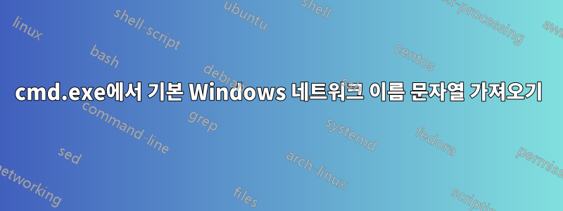 cmd.exe에서 기본 Windows 네트워크 이름 문자열 가져오기