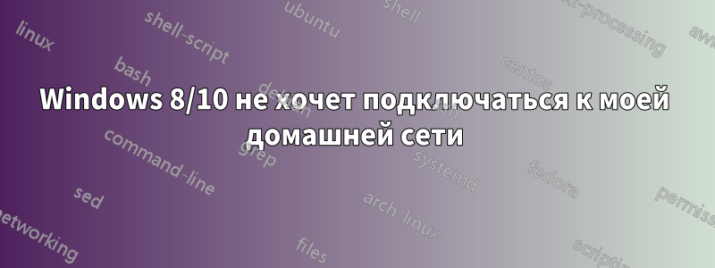 Windows 8/10 не хочет подключаться к моей домашней сети