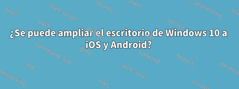 ¿Se puede ampliar el escritorio de Windows 10 a iOS y Android?