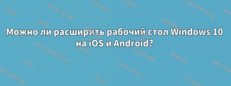 Можно ли расширить рабочий стол Windows 10 на iOS и Android?