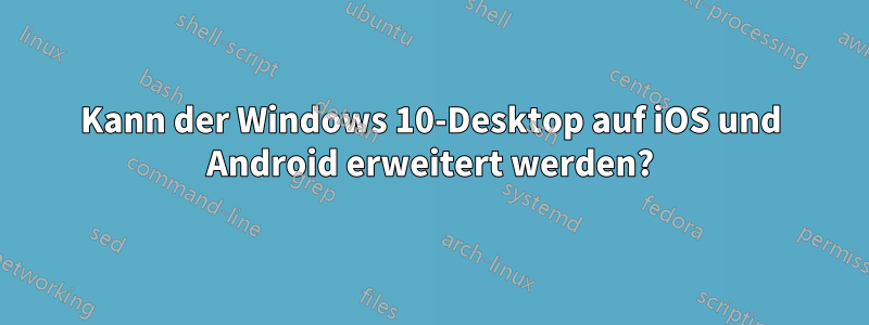 Kann der Windows 10-Desktop auf iOS und Android erweitert werden?