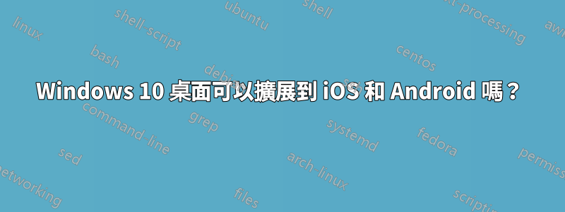 Windows 10 桌面可以擴展到 iOS 和 Android 嗎？