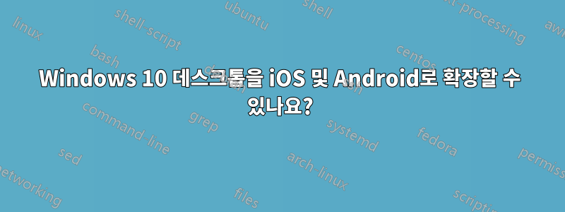 Windows 10 데스크톱을 iOS 및 Android로 확장할 수 있나요?