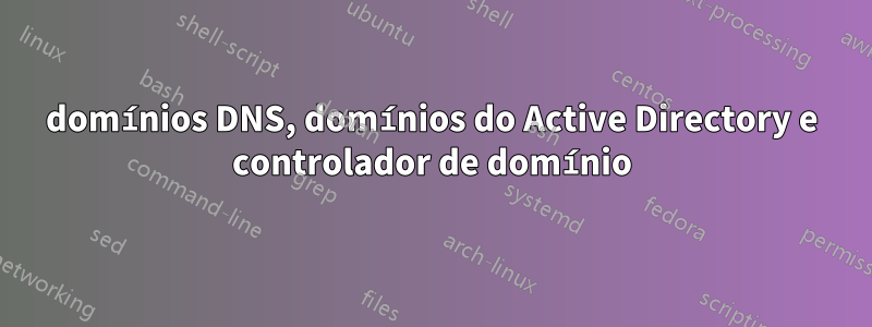 domínios DNS, domínios do Active Directory e controlador de domínio