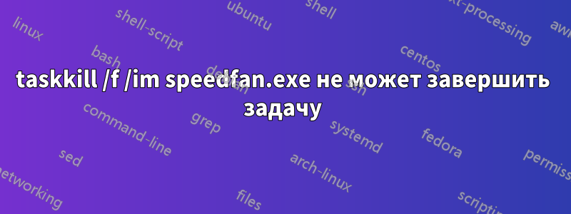 taskkill /f /im speedfan.exe не может завершить задачу