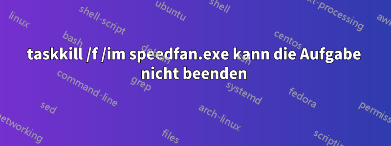 taskkill /f /im speedfan.exe kann die Aufgabe nicht beenden