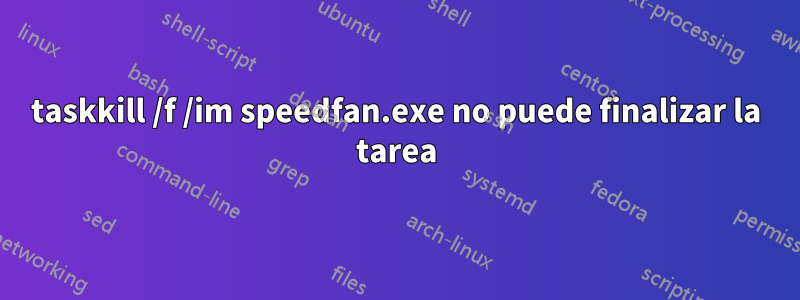 taskkill /f /im speedfan.exe no puede finalizar la tarea