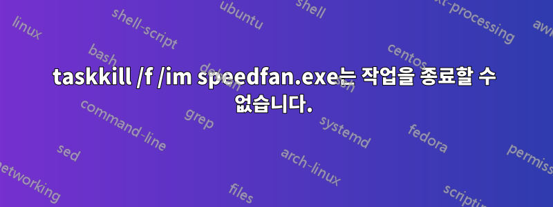 taskkill /f /im speedfan.exe는 작업을 종료할 수 없습니다.