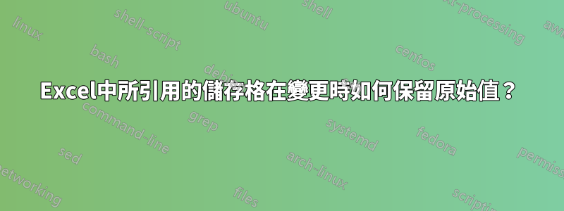 Excel中所引用的儲存格在變更時如何保留原始值？