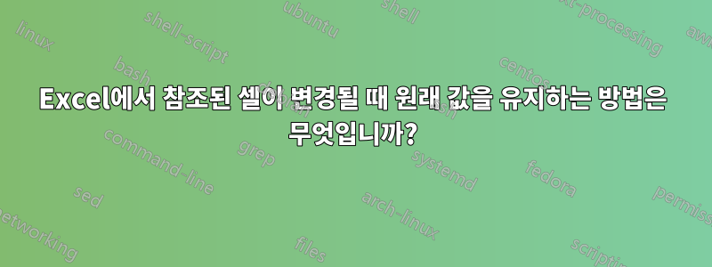 Excel에서 참조된 셀이 변경될 때 원래 값을 유지하는 방법은 무엇입니까?