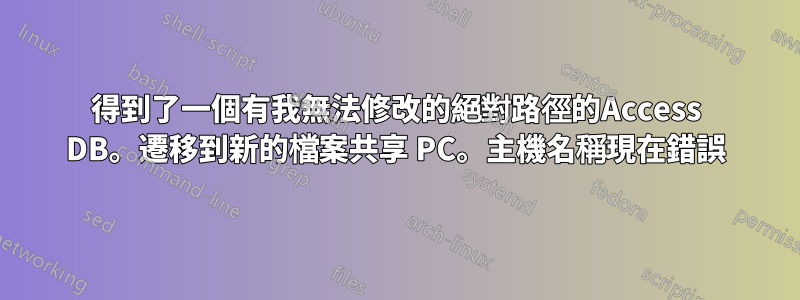 得到了一個有我無法修改的絕對路徑的Access DB。遷移到新的檔案共享 PC。主機名稱現在錯誤