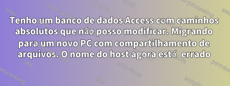 Tenho um banco de dados Access com caminhos absolutos que não posso modificar. Migrando para um novo PC com compartilhamento de arquivos. O nome do host agora está errado