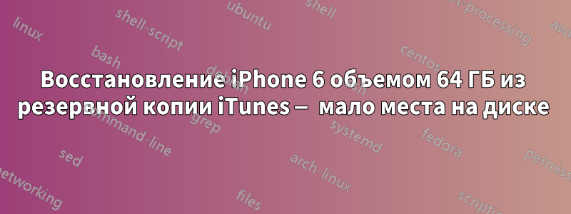 Восстановление iPhone 6 объемом 64 ГБ из резервной копии iTunes — мало места на диске