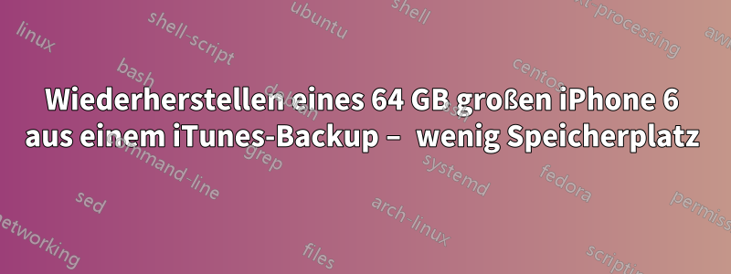 Wiederherstellen eines 64 GB großen iPhone 6 aus einem iTunes-Backup – wenig Speicherplatz
