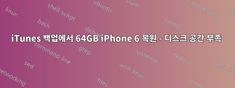 iTunes 백업에서 64GB iPhone 6 복원 - 디스크 공간 부족