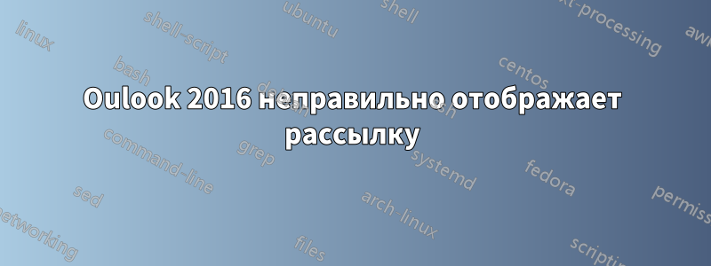 Oulook 2016 неправильно отображает рассылку