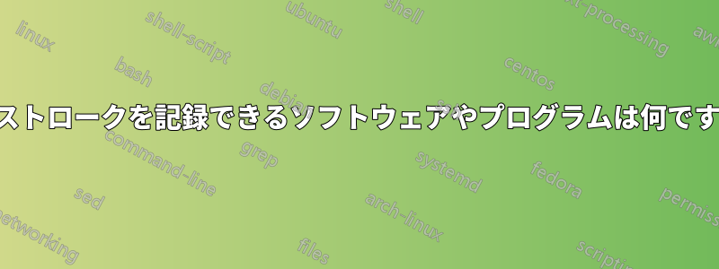 キーストロークを記録できるソフトウェアやプログラムは何ですか？