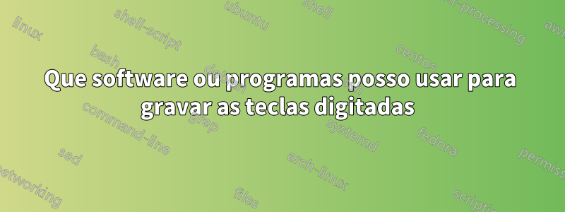 Que software ou programas posso usar para gravar as teclas digitadas 