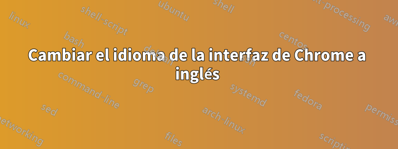 Cambiar el idioma de la interfaz de Chrome a inglés