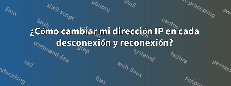 ¿Cómo cambiar mi dirección IP en cada desconexión y reconexión?