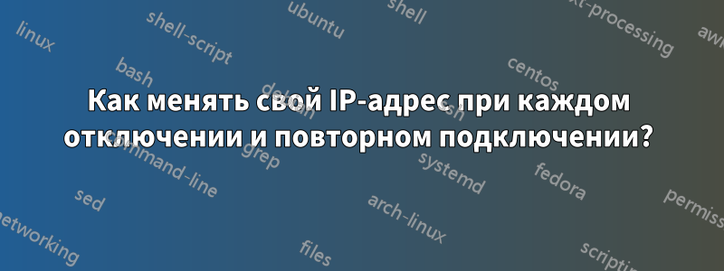 Как менять свой IP-адрес при каждом отключении и повторном подключении?