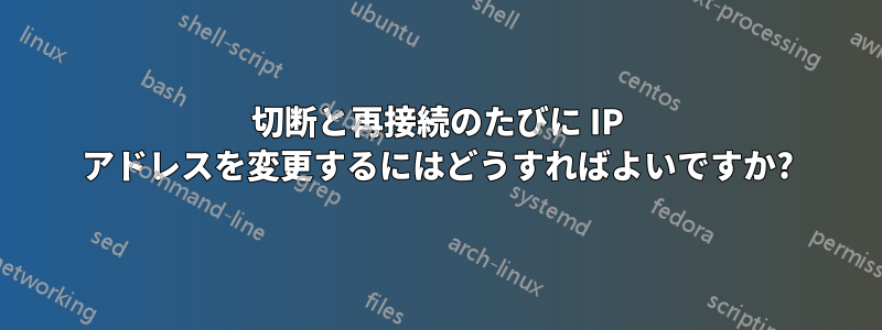 切断と再接続のたびに IP アドレスを変更するにはどうすればよいですか?
