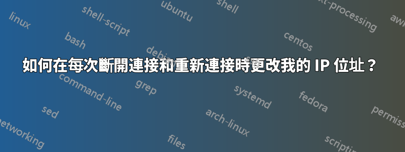 如何在每次斷開連接和重新連接時更改我的 IP 位址？