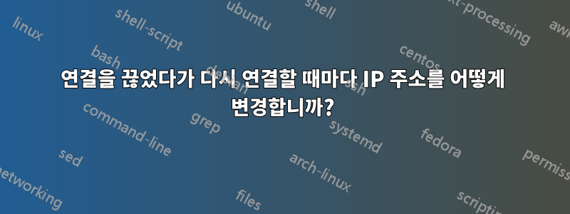 연결을 끊었다가 다시 연결할 때마다 IP 주소를 어떻게 변경합니까?