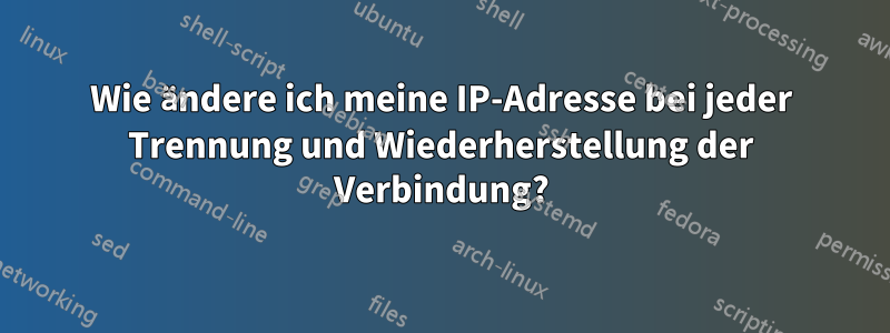 Wie ändere ich meine IP-Adresse bei jeder Trennung und Wiederherstellung der Verbindung?
