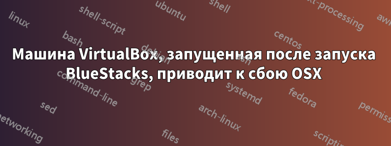 Машина VirtualBox, запущенная после запуска BlueStacks, приводит к сбою OSX