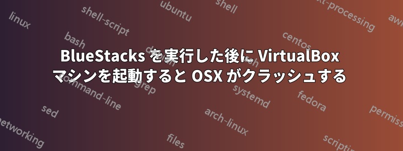 BlueStacks を実行した後に VirtualBox マシンを起動すると OSX がクラッシュする