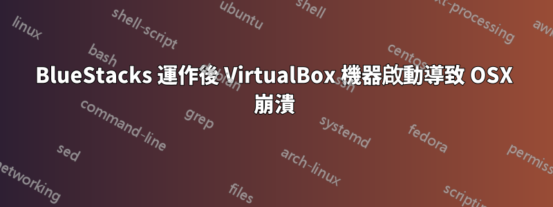 BlueStacks 運作後 VirtualBox 機器啟動導致 OSX 崩潰