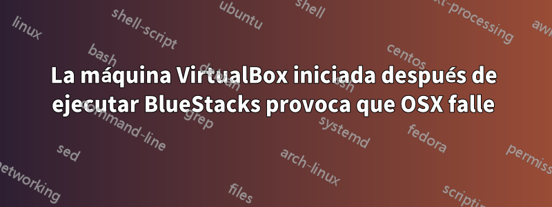 La máquina VirtualBox iniciada después de ejecutar BlueStacks provoca que OSX falle