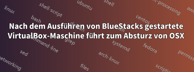 Nach dem Ausführen von BlueStacks gestartete VirtualBox-Maschine führt zum Absturz von OSX